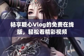 畅享糖心Vlog的免费在线版，轻松看精彩视频