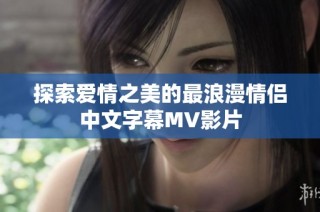 探索爱情之美的最浪漫情侣中文字幕MV影片