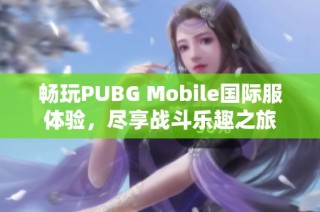 畅玩PUBG Mobile国际服体验，尽享战斗乐趣之旅