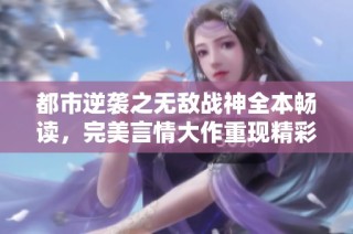 都市逆袭之无敌战神全本畅读，完美言情大作重现精彩人生