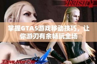 掌握GTA5游戏移动技巧，让你游刃有余畅玩全场