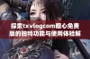 探索txvlogcom糖心免费版的独特功能与使用体验解析