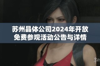 苏州晶体公司2024年开放免费参观活动公告与详情