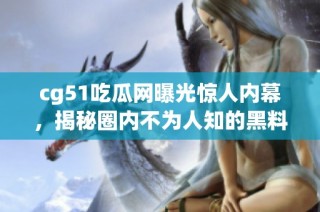 cg51吃瓜网曝光惊人内幕，揭秘圈内不为人知的黑料真相