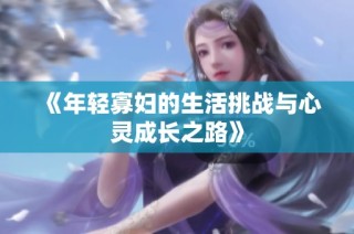 《年轻寡妇的生活挑战与心灵成长之路》