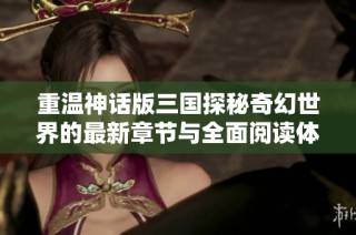重温神话版三国探秘奇幻世界的最新章节与全面阅读体验