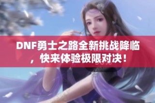 DNF勇士之路全新挑战降临，快来体验极限对决！