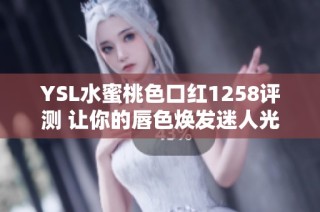 YSL水蜜桃色口红1258评测 让你的唇色焕发迷人光彩