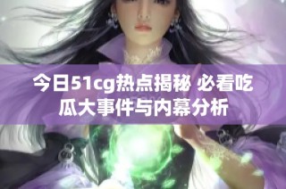 今日51cg热点揭秘 必看吃瓜大事件与内幕分析