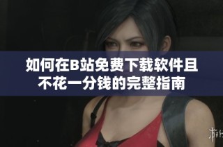 如何在B站免费下载软件且不花一分钱的完整指南