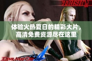 体验火热夏日的精彩大片，高清免费资源尽在这里