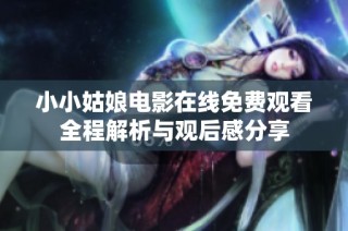 小小姑娘电影在线免费观看全程解析与观后感分享