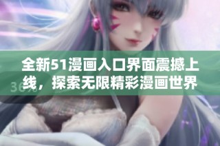 全新51漫画入口界面震撼上线，探索无限精彩漫画世界