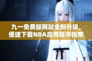 九一免费版网站全新升级，便捷下载NBA应用程序指南