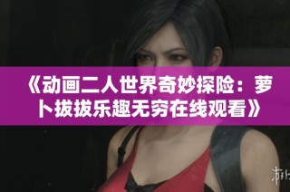 《动画二人世界奇妙探险：萝卜拔拔乐趣无穷在线观看》