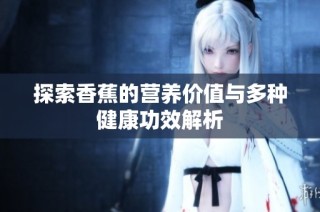 探索香蕉的营养价值与多种健康功效解析