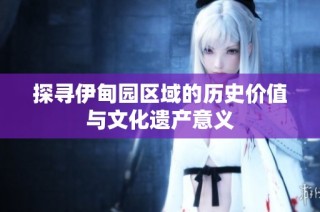 探寻伊甸园区域的历史价值与文化遗产意义