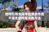 如何引导女同学自愿合作而不是无条件服从的方法