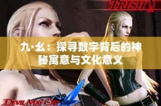 九·幺：探寻数字背后的神秘寓意与文化意义