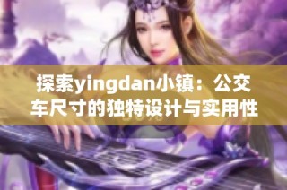 探索yingdan小镇：公交车尺寸的独特设计与实用性分析