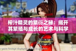 榨汁精灵的繁衍之秘：揭开其繁殖与成长的艺术与科学