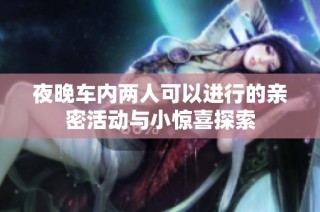 夜晚车内两人可以进行的亲密活动与小惊喜探索