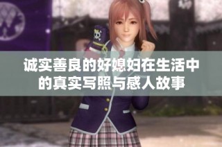 诚实善良的好媳妇在生活中的真实写照与感人故事
