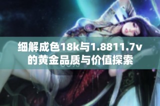 细解成色18k与1.8811.7v的黄金品质与价值探索