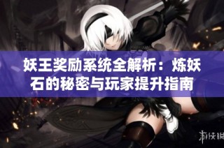 妖王奖励系统全解析：炼妖石的秘密与玩家提升指南
