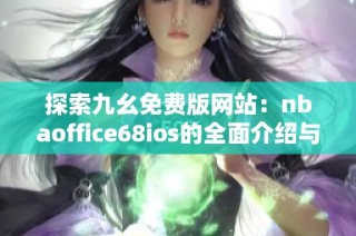 探索九幺免费版网站：nbaoffice68ios的全面介绍与使用指南