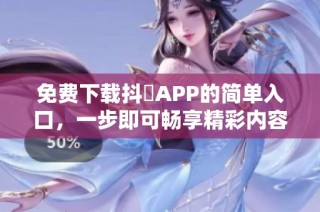 免费下载抖抈APP的简单入口，一步即可畅享精彩内容