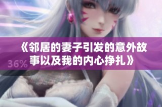 《邻居的妻子引发的意外故事以及我的内心挣扎》