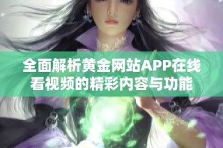 全面解析黄金网站APP在线看视频的精彩内容与功能