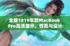 全新1819年款MacBook Pro高清展示，性能与设计的完美结合