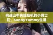 挑战山中夹娃娃机的小勇士们，SunnyYummy生活视频精彩上线！