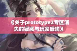 《关于prototype2专区消失的疑惑与玩家反响》