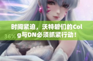 时间紧迫，沃特碧们的Colg与DN必须抓紧行动！
