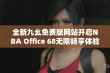 全新九幺免费版网站开启NBA Office 68无限畅享体验