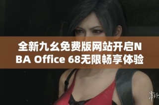 全新九幺免费版网站开启NBA Office 68无限畅享体验