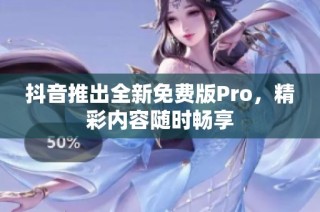 抖音推出全新免费版Pro，精彩内容随时畅享