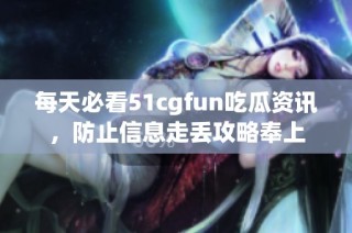 每天必看51cgfun吃瓜资讯，防止信息走丢攻略奉上