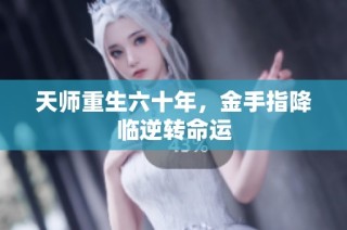 天师重生六十年，金手指降临逆转命运