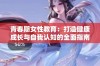 青春期女性教育：打造健康成长与自我认知的全面指南