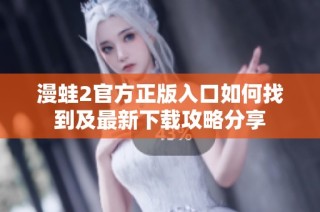 漫蛙2官方正版入口如何找到及最新下载攻略分享
