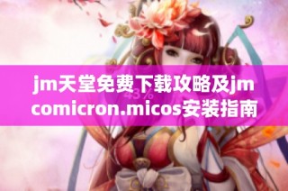 jm天堂免费下载攻略及jmcomicron.micos安装指南