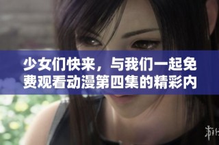 少女们快来，与我们一起免费观看动漫第四集的精彩内容吧！