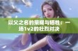 以父之名的荣耀与牺牲：一场1v2的壮烈对决