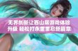 无界创新让西山居游戏体验升级 轻松打永重重启新篇章