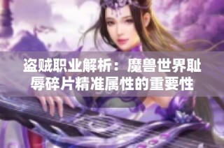 盗贼职业解析：魔兽世界耻辱碎片精准属性的重要性