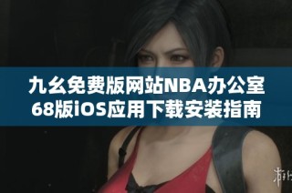 九幺免费版网站NBA办公室68版iOS应用下载安装指南